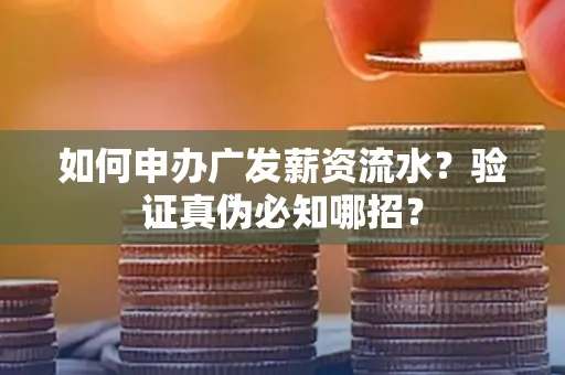 如何申办广发薪资流水？验证真伪必知哪招？