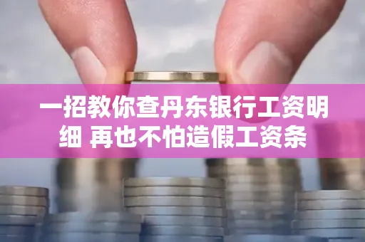一招教你查丹东银行工资明细 再也不怕造假工资条