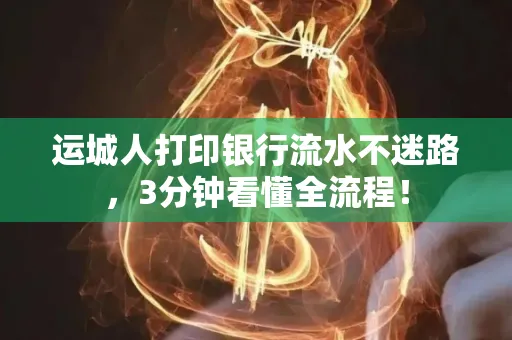 运城人打印银行流水不迷路，3分钟看懂全流程！