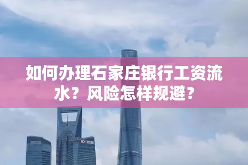 如何办理石家庄银行工资流水？风险怎样规避？