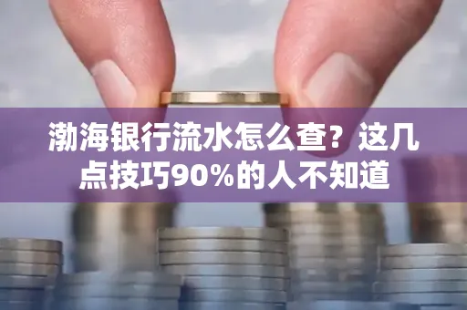 渤海银行流水怎么查？这几点技巧90%的人不知道