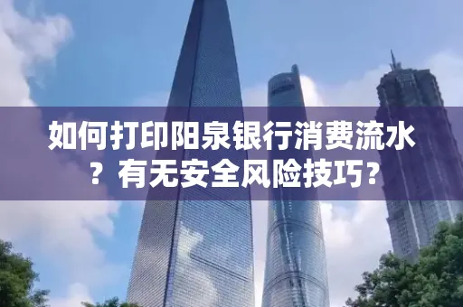 如何打印阳泉银行消费流水？有无安全风险技巧？
