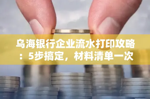 乌海银行企业流水打印攻略:5步搞定,材料清单一次备齐! 乌海银行企业流水打印攻略:5步搞定,材料清单一次备齐!