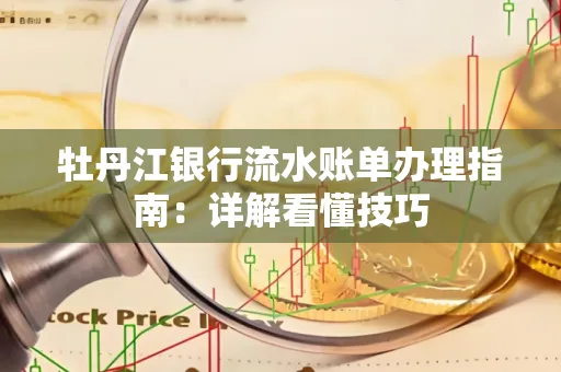 牡丹江银行流水账单办理指南:详解看懂技巧 牡丹江银行流水账单办理指南:详解看懂技巧