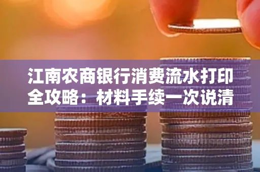 江南农商银行消费流水打印全攻略：材料手续一次说清！