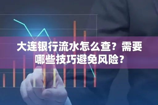 大连银行流水怎么查？需要哪些技巧避免风险？