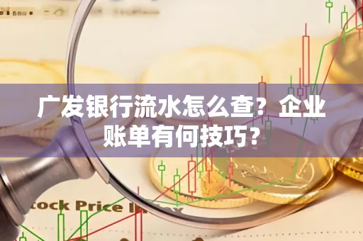 广发银行流水怎么查？企业账单有何技巧？