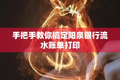 手把手教你搞定阳泉银行流水账单打印