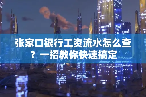 张家口银行工资流水怎么查？一招教你快速搞定
