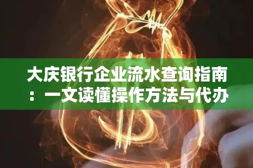 大庆银行企业流水查询指南：一文读懂操作方法与代办注意事项