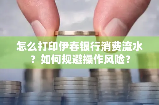 怎么打印伊春银行消费流水？如何规避操作风险？