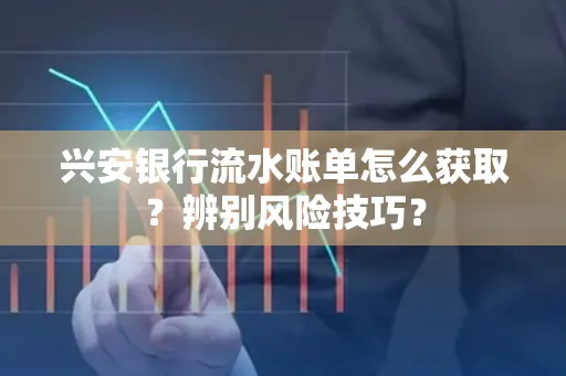 兴安银行流水账单怎么获取？辨别风险技巧？