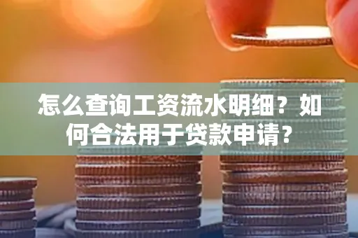 怎么查询工资流水明细？如何合法用于贷款申请？