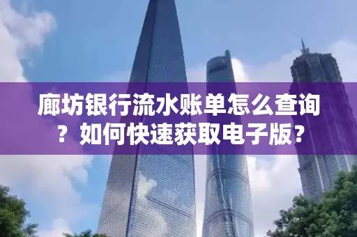 廊坊银行流水账单怎么查询？如何快速获取电子版？