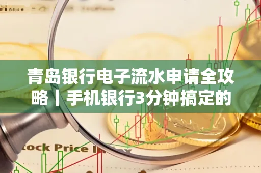 青岛银行电子流水申请全攻略｜手机银行3分钟搞定的实用技巧