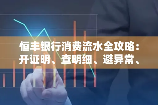 恒丰银行消费流水全攻略：开证明、查明细、避异常、提额度一文吃透