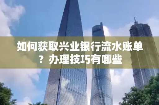 如何获取兴业银行流水账单？办理技巧有哪些
