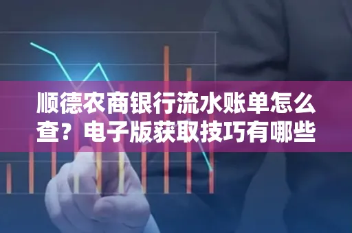 顺德农商银行流水账单怎么查？电子版获取技巧有哪些？