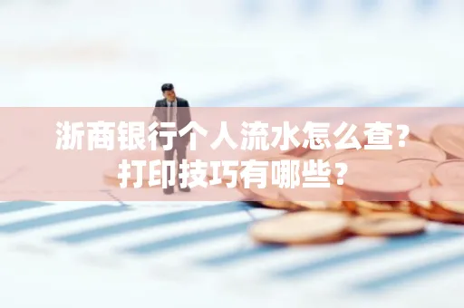 浙商银行个人流水怎么查？打印技巧有哪些？