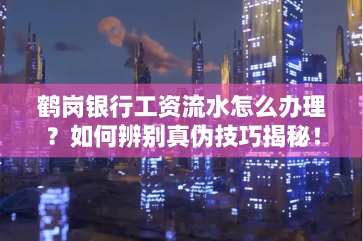 鹤岗银行工资流水怎么办理？如何辨别真伪技巧揭秘！