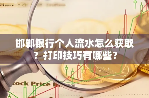 邯郸银行个人流水怎么获取？打印技巧有哪些？