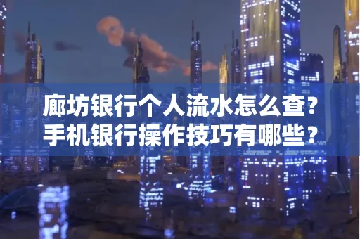 廊坊银行个人流水怎么查？手机银行操作技巧有哪些？