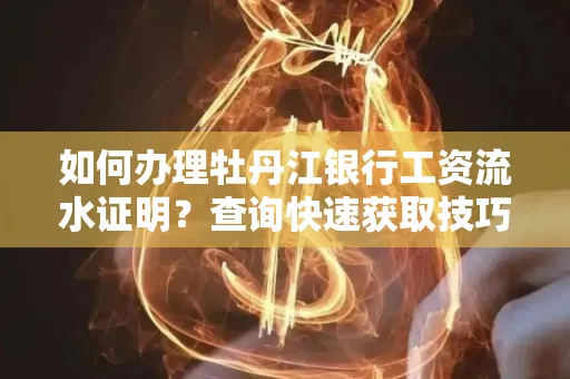 如何办理牡丹江银行工资流水证明？查询快速获取技巧？