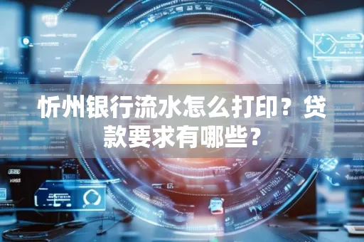 忻州银行流水怎么打印？贷款要求有哪些？