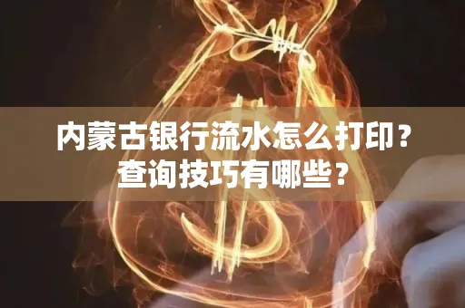 内蒙古银行流水怎么打印？查询技巧有哪些？