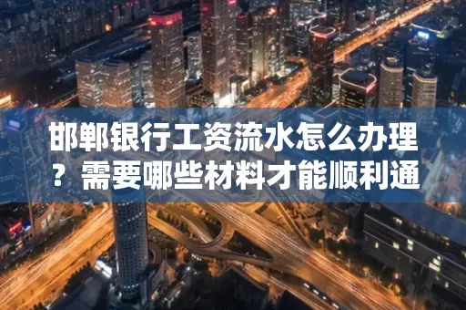 邯郸银行工资流水怎么办理？需要哪些材料才能顺利通过审核？