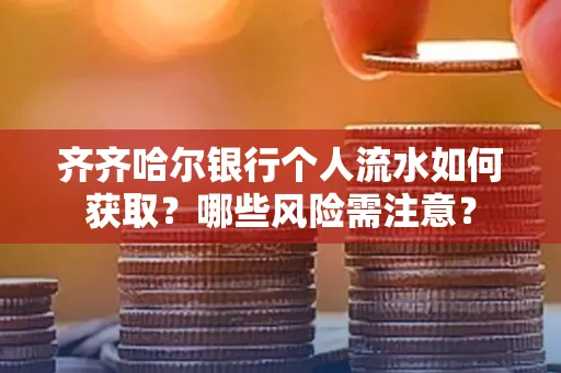 齐齐哈尔银行个人流水如何获取？哪些风险需注意？