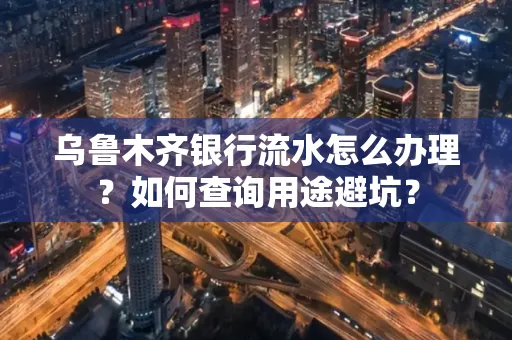 乌鲁木齐银行流水怎么办理？如何查询用途避坑？